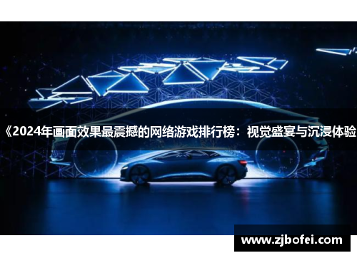 《2024年画面效果最震撼的网络游戏排行榜：视觉盛宴与沉浸体验》